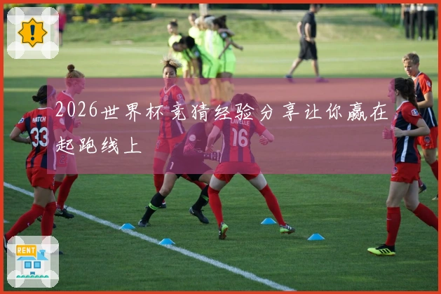 2026世界杯竞猜经验分享让你赢在起跑线上