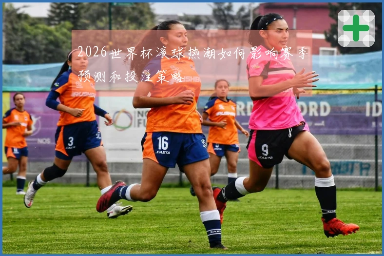 2026世界杯滚球热潮如何影响赛季预测和投注策略