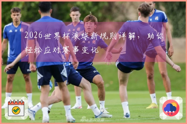 2026世界杯滚球新规则详解，助你轻松应对赛事变化