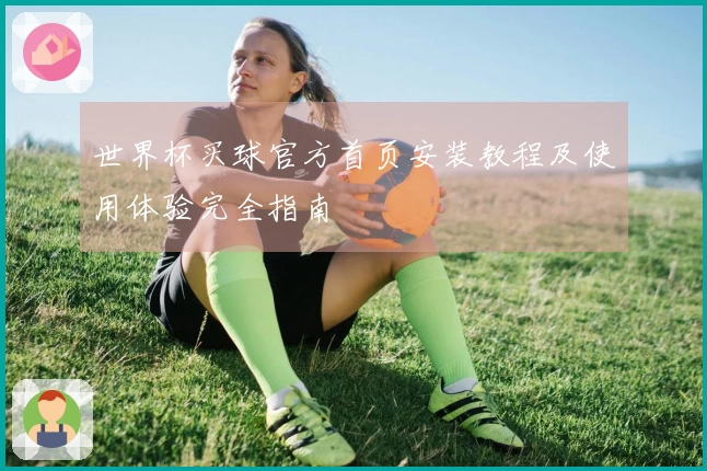 世界杯买球官方首页安装教程及使用体验完全指南