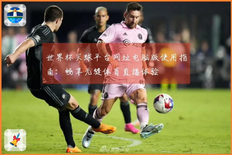 世界杯买球平台网址电脑版使用指南：畅享无缝体育直播体验