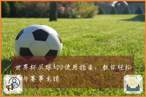 世界杯买球App使用指南，教你轻松参与赛事竞猜