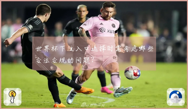世界杯下注入口选择时需考虑哪些合法合规的问题？