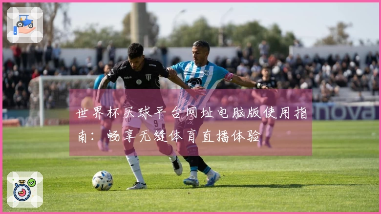 世界杯买球平台网址电脑版使用指南：畅享无缝体育直播体验