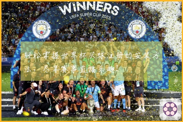 轻松掌握世界杯买球注册的安装方法,尽享赛事直播乐趣!