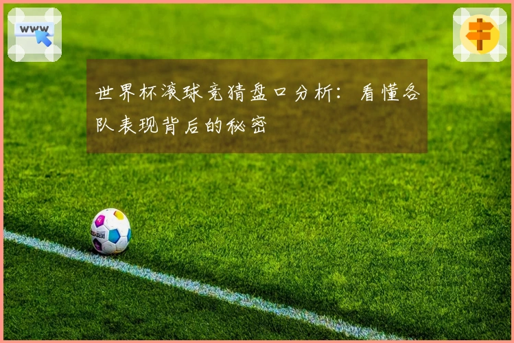 世界杯滚球竞猜盘口分析：看懂各队表现背后的秘密