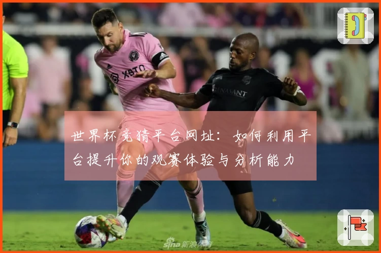 世界杯竞猜平台网址:如何利用平台提升你的观赛体验与分析能力
