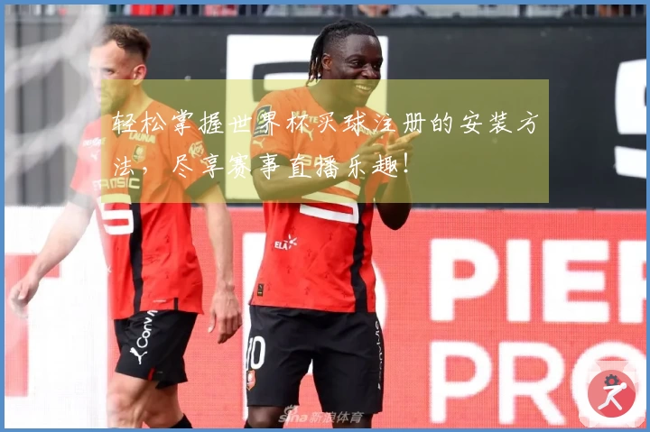 轻松掌握世界杯买球注册的安装方法，尽享赛事直播乐趣！