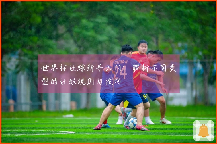 世界杯让球新手入门：解析不同类型的让球规则与技巧