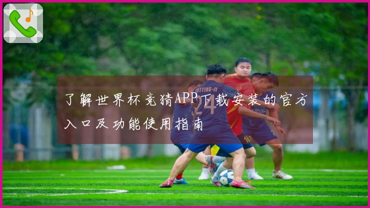 了解世界杯竞猜APP下载安装的官方入口及功能使用指南