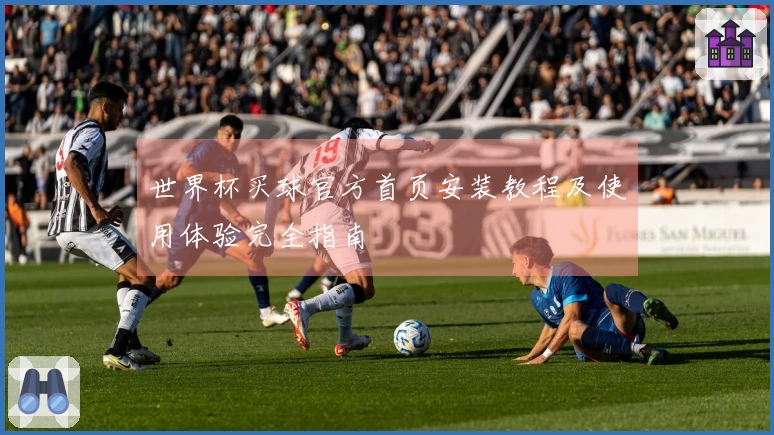 世界杯买球官方首页安装教程及使用体验完全指南