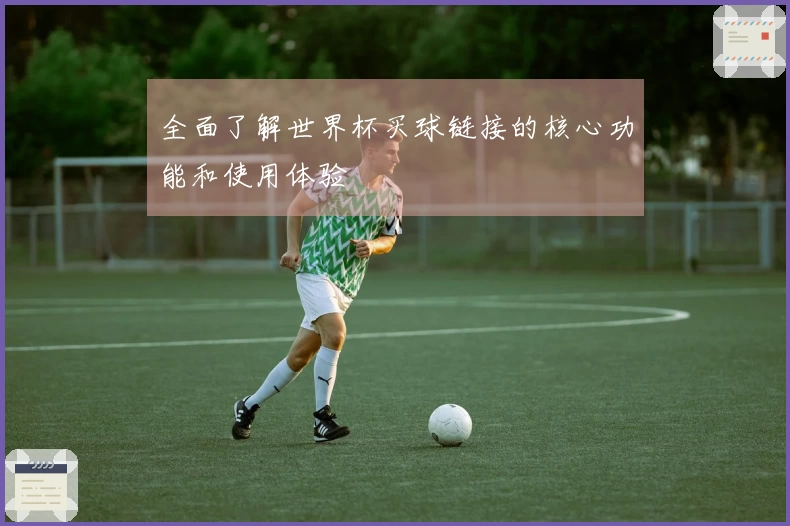 全面了解世界杯买球链接的核心功能和使用体验