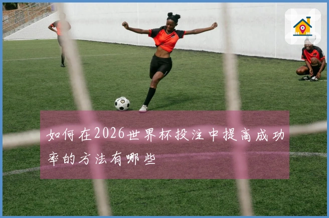 如何在2026世界杯投注中提高成功率的方法有哪些