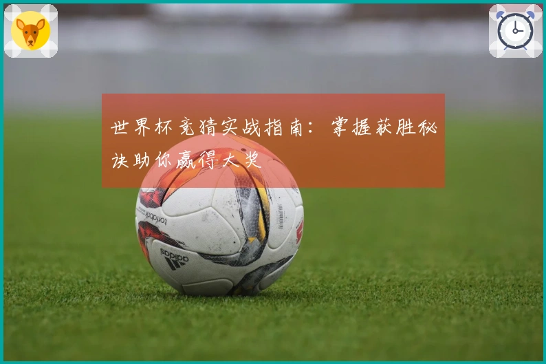 世界杯竞猜实战指南：掌握获胜秘诀助你赢得大奖