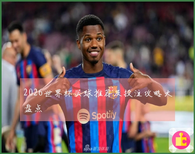 2026世界杯买球推荐及投注攻略大盘点
