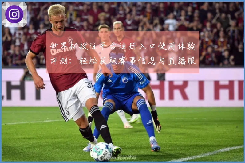 世界杯投注平台注册入口使用体验评测:轻松获取赛事信息与直播服务