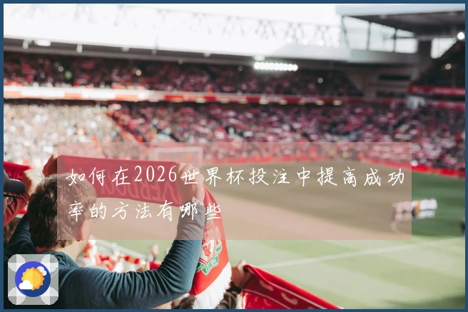 如何在2026世界杯投注中提高成功率的方法有哪些