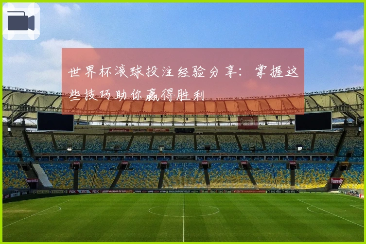 世界杯滚球投注经验分享：掌握这些技巧助你赢得胜利