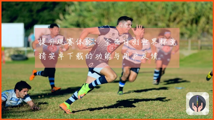 提升观赛体验：全面评测世界杯竞猜安卓下载的功能与用户反馈