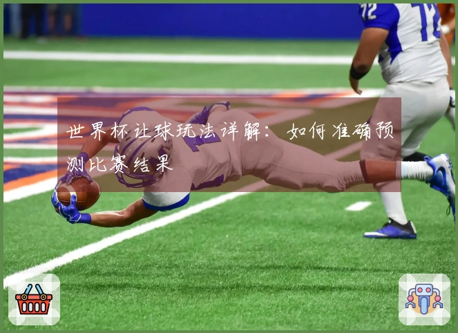 世界杯让球玩法详解：如何准确预测比赛结果