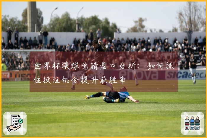 世界杯滚球竞猜盘口分析：如何抓住投注机会提升获胜率