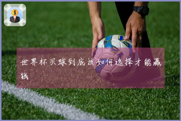世界杯买球到底该如何选择才能赢钱
