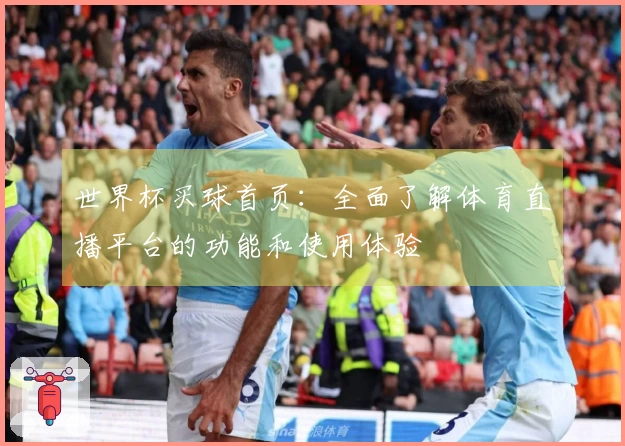 世界杯买球首页：全面了解体育直播平台的功能和使用体验