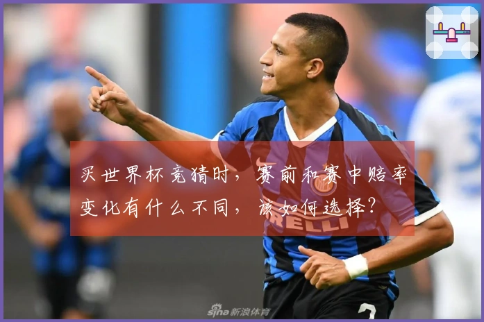 买世界杯竞猜时,赛前和赛中赔率变化有什么不同,该如何选择?