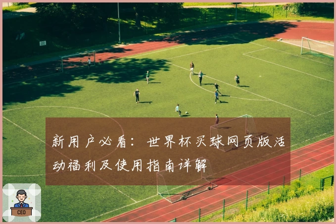 新用户必看：世界杯买球网页版活动福利及使用指南详解