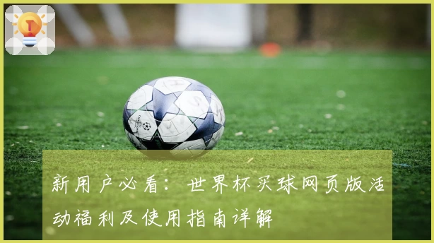 新用户必看：世界杯买球网页版活动福利及使用指南详解