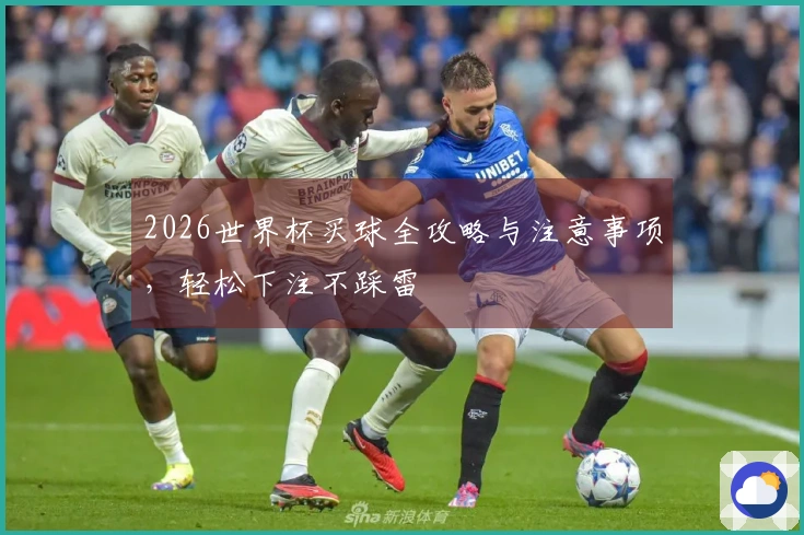 2026世界杯买球全攻略与注意事项，轻松下注不踩雷