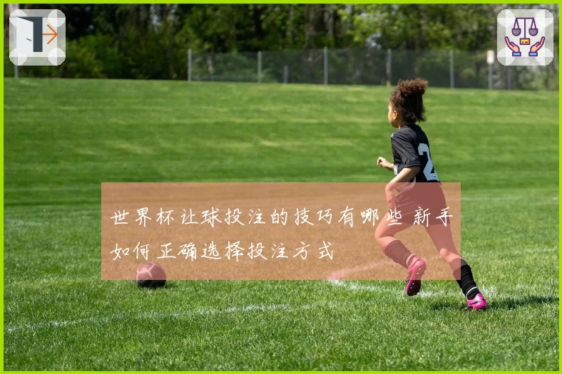 世界杯让球投注的技巧有哪些 新手如何正确选择投注方式